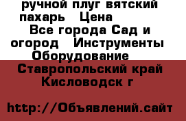 ручной плуг вятский пахарь › Цена ­ 2 000 - Все города Сад и огород » Инструменты. Оборудование   . Ставропольский край,Кисловодск г.